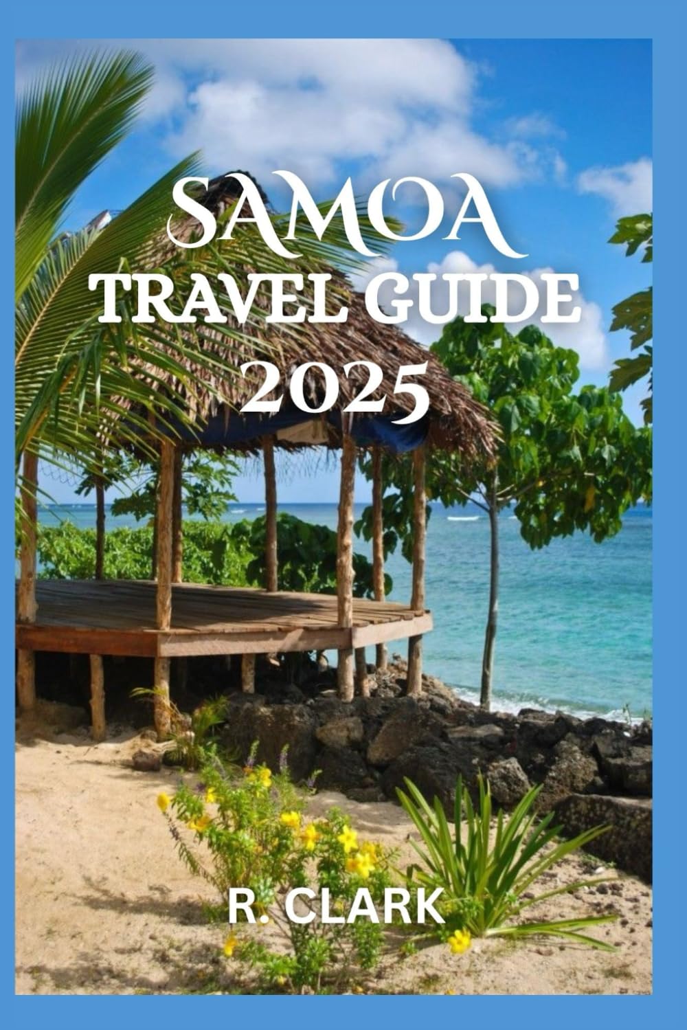 SAMOA TRAVEL GUIDE 2025: "Essential Tips, Local Insights, and Practical Advice for a Smooth and Memorable Journey"