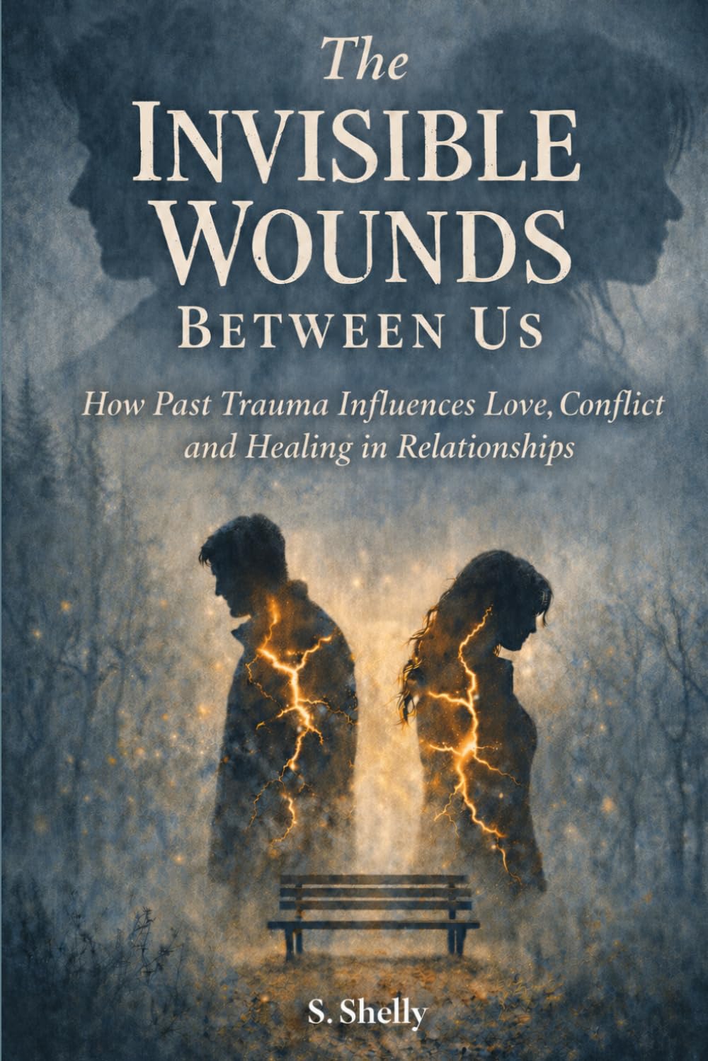 The Invisible Wounds Between Us: How Past Trauma Influences Love, Conflict & Healing in Relationships (The Invisible Wounds: Healing What We Never Knew We Carried)