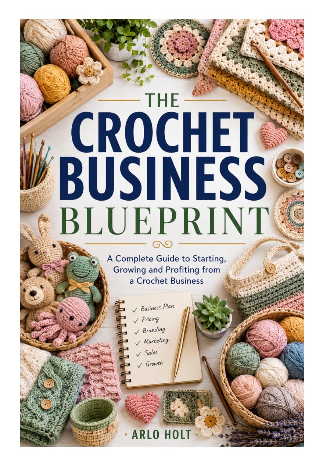 The Crochet Business Blueprint: A Complete Guide to Starting, Growing and Profiting from a Crochet Business (Creative Pursuits Library)