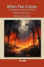 When Fire Comes: A Homeowner's Complete Guide to Wildfire Preparedness, Defense, and Survival