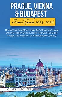 Prague, Vienna & Budapest Travel Guide 2025-2026: Discover Iconic districts, Must-See Attractions, Local Cuisine, Hidden Gems & Travel Tips with Full-Color Images and Maps For an Unforgettable Journey