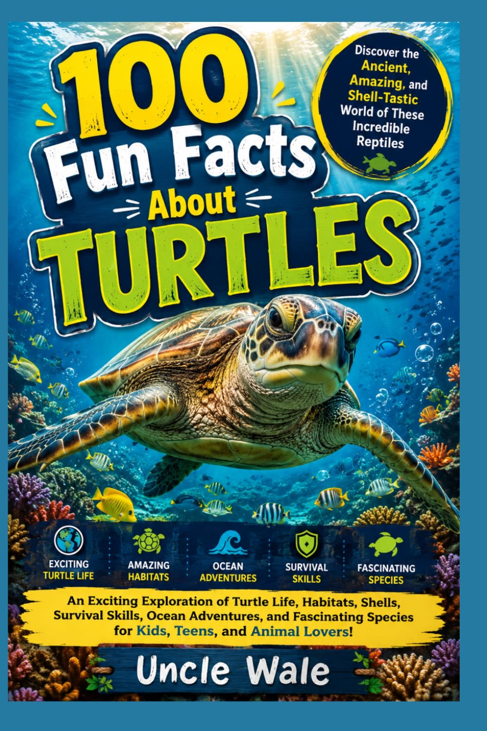 100 Fun Facts About Turtles: Discover the Ancient, Amazing, and Shell-Tastic World of These Incredible Reptiles: An Exciting Exploration of Turtle Life, Habitats, Shells, Survival Skills, Ocean