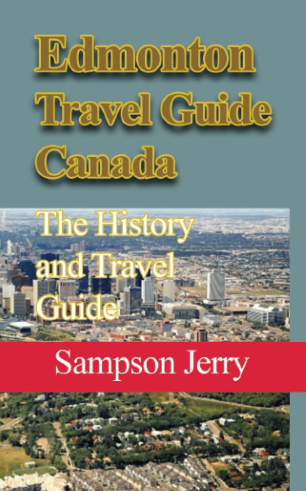 Edmonton Travel Guide Canada: The History and Travel Guide