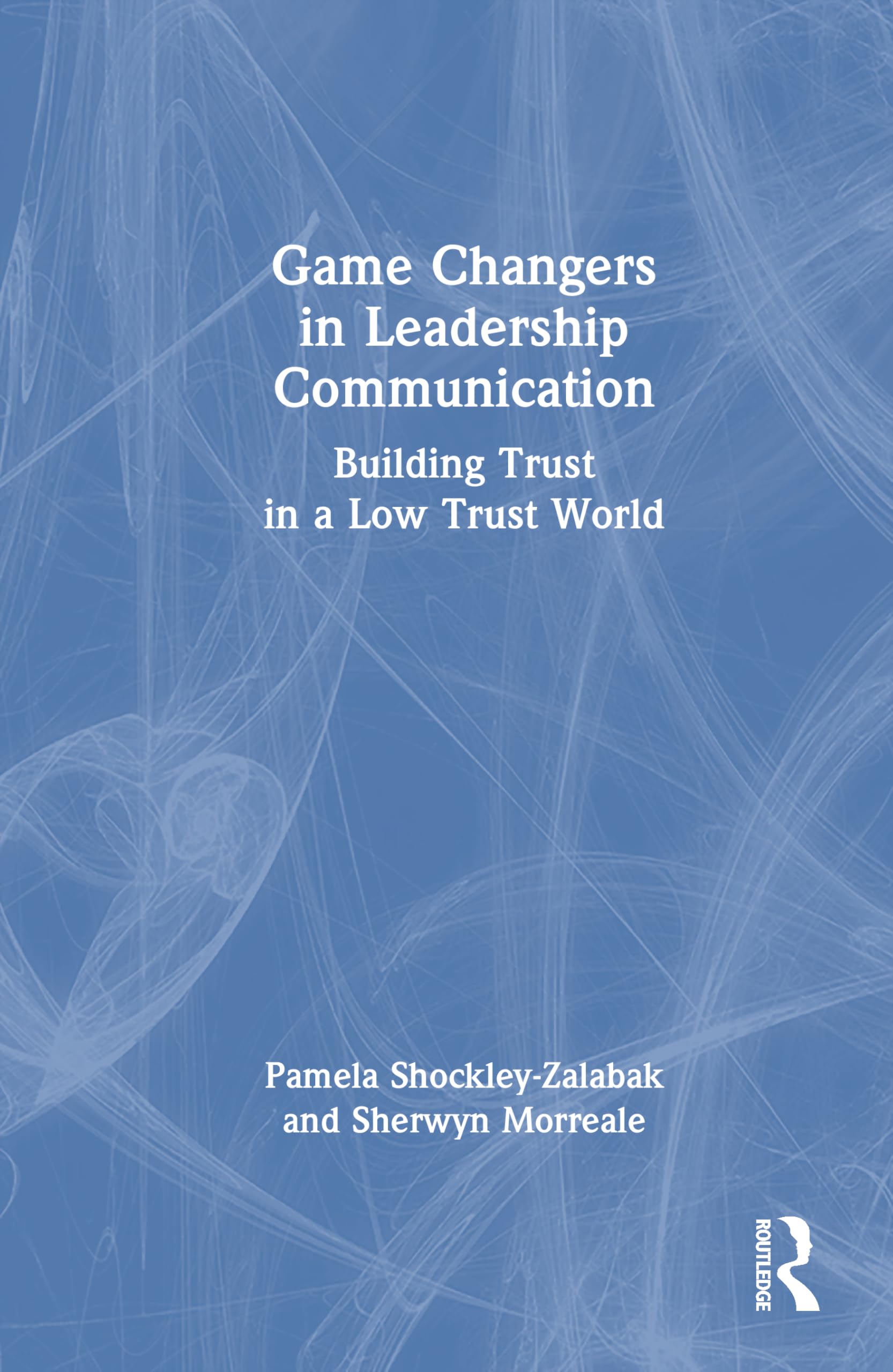 Game Changers in Leadership Communication: Building Trust in a Low Trust World