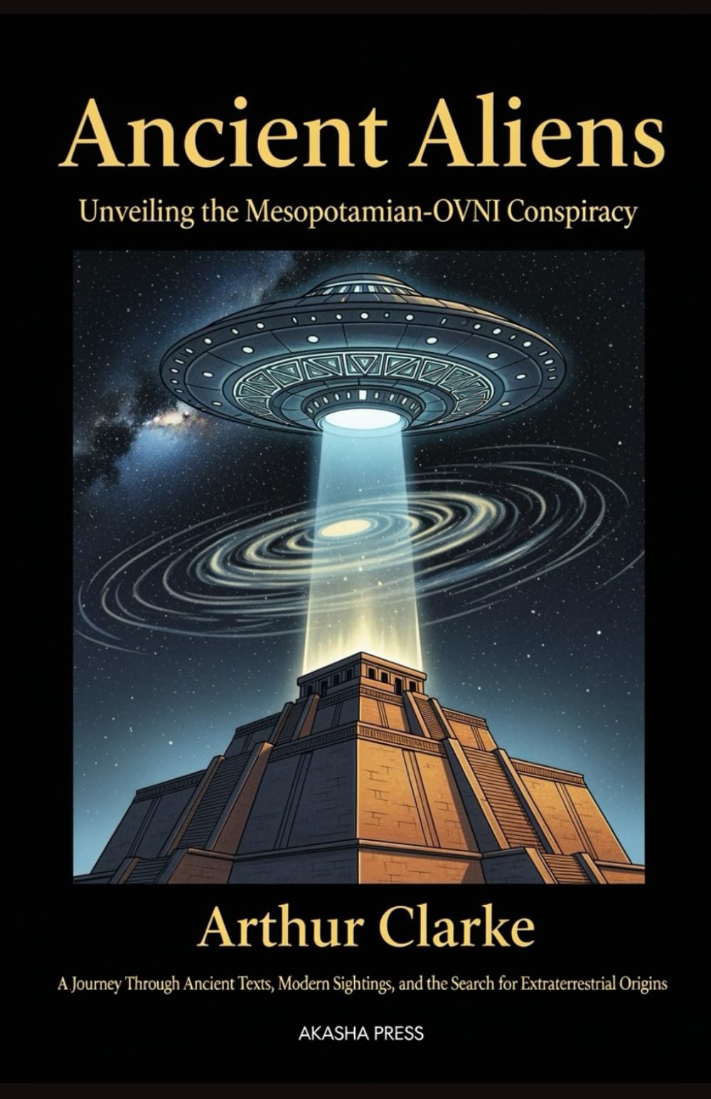 Ancient Aliens: Unveiling the Mesopotamian-OVNI Conspiracy: A Journey Through Ancient Texts, Modern Sightings, and the Search for Extraterrestrial Origins (Ancient Mysteries Unveiled)