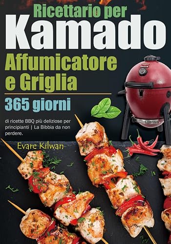 Ricettario per Affumicatore e Griglia Kamado: 365 giorni di ricette BBQ più deliziose per principianti | La Bibbia da non perdere.