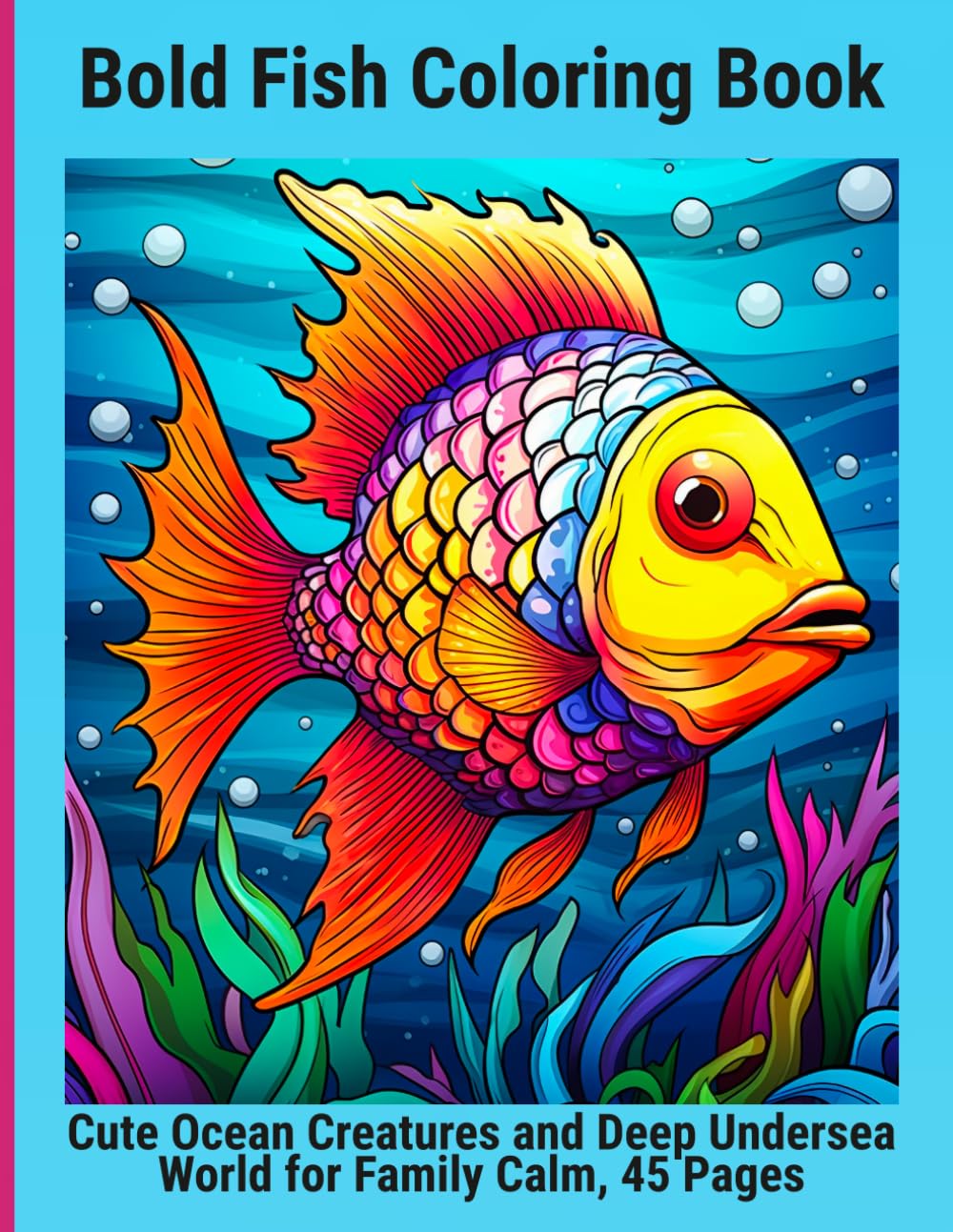 Bold Fish Coloring Book: Cute Ocean Creatures and Deep Undersea World for Family Calm, 45 Pages