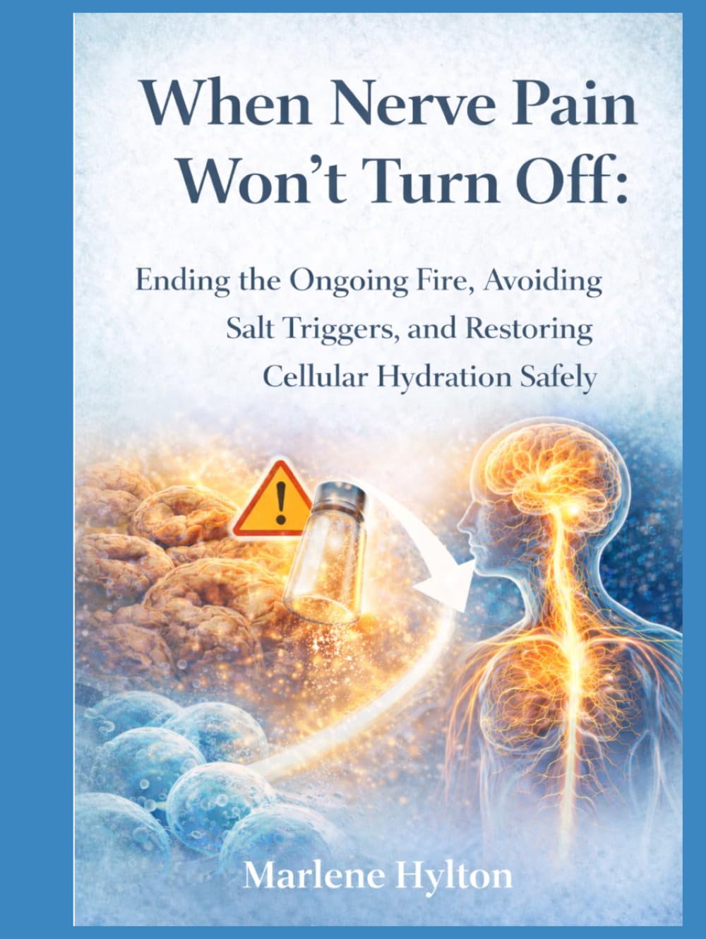 When Nerve Pain Won’t Turn Off:: Ending the Ongoing Fire, Avoiding Salt Triggers, and Restoring Cellular Hydration Safely