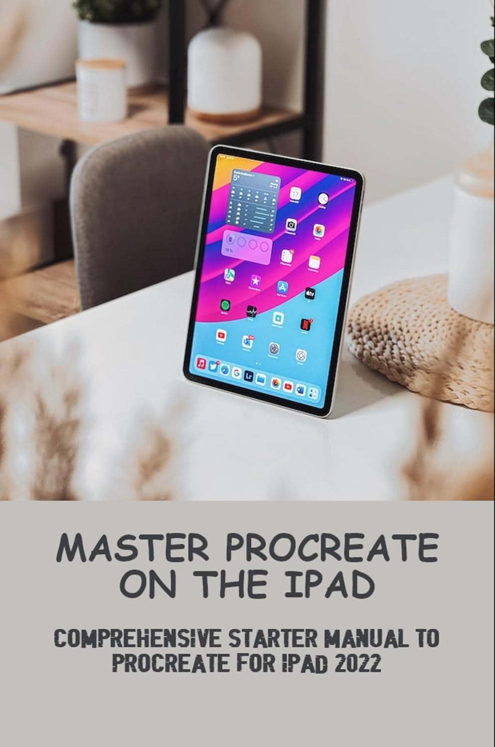 Master Procreate On The Ipad: Comprehensive Starter Manual To Procreate
