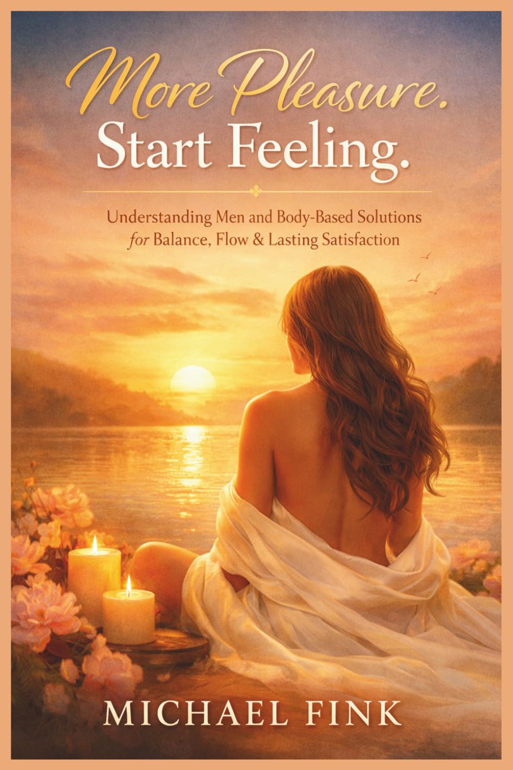 More Pleasure. Start Feeling.: Understanding Men and Discovering Safe, Body-Based Solutions for Balance, Flow, Pleasure, and Lasting Satisfaction (SUPERFLOWBALANCE: The Feminine Art of Reconnection)