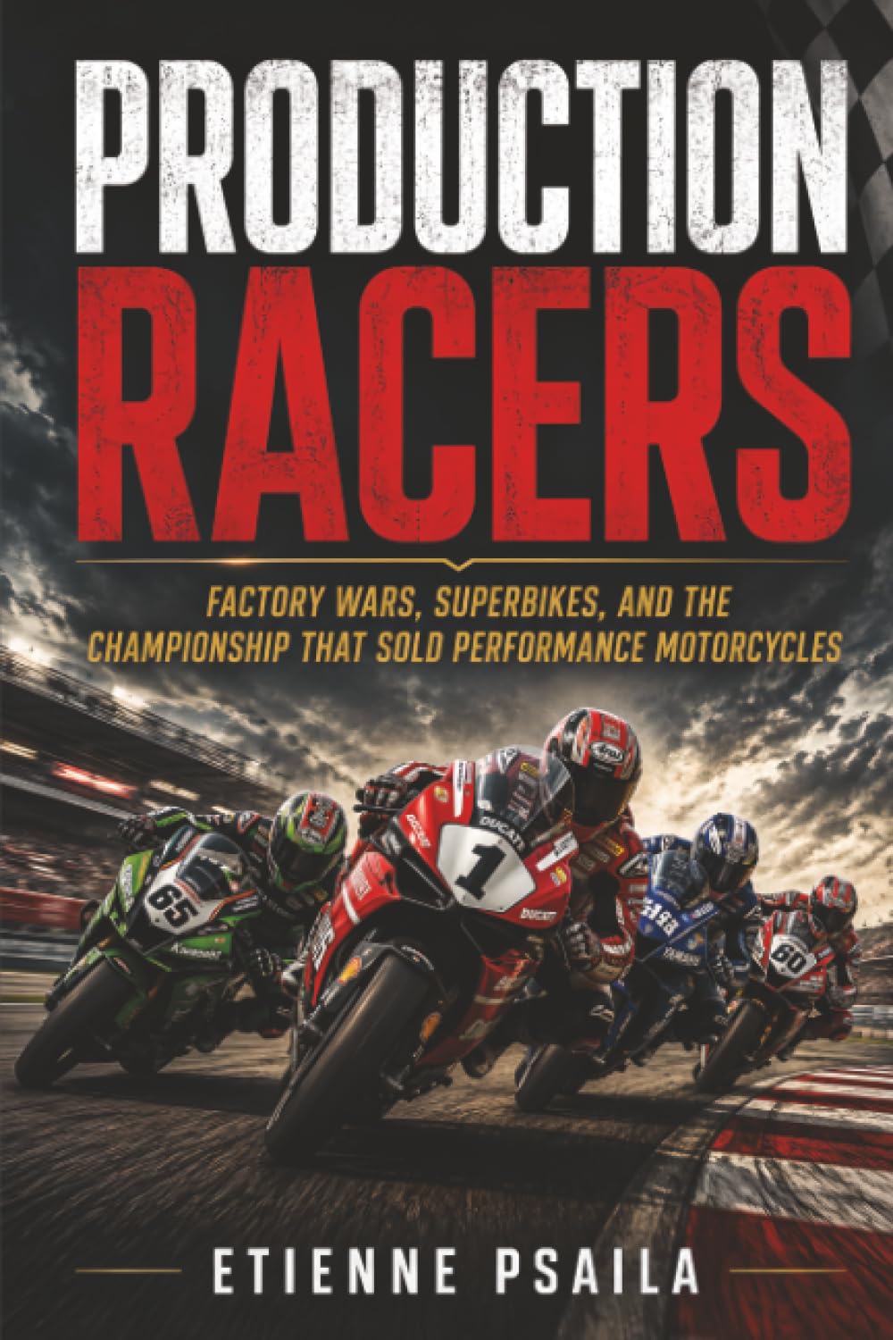 Production Racers: Factory Wars, Superbikes, and the Championship That Sold Performance Motorcycles