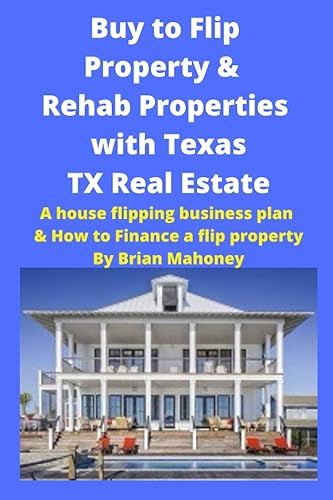 Buy to Flip Property &amp; Rehab Properties with Texas TX Real Estate Book: A house flipping business plan &amp; How to Finance a Flip Property