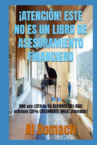 ATENCIÓN! ESTE NO ES UN LIBRO DE ASESORAMIENTO FINANCIERO SINO una LISTA de 50 ACCIONES (151-200) exitosas (25% CRECIMIENTO ANUAL promedio) (JUST a
