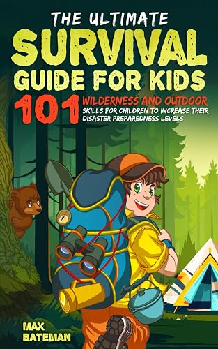 The Ultimate Survival Guide For Kids: 101 Wilderness and Outdoor Skills For Children to Increase Their Disaster Preparedness Levels