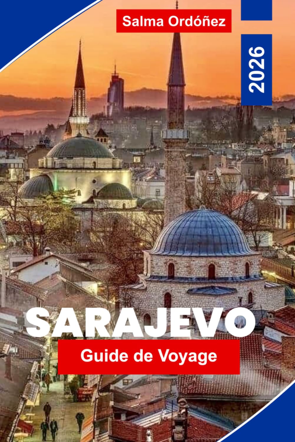 SARAJEVO Guide de voyage 2026: Découvrez le patrimoine ottoman, les rues historiques, les monuments culturels, la cuisine locale et des conseils pratiques pour votre voyage en Bosnie-Herzégovine