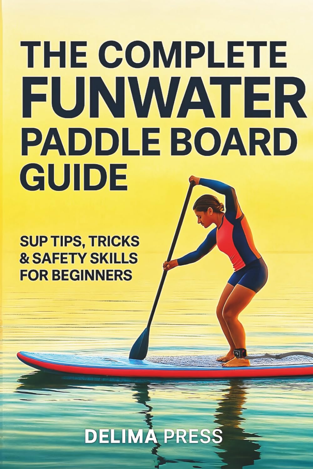 The Complete FunWater Paddle Board Guide: SUP Tips, Tricks & Safety Skills for Beginners