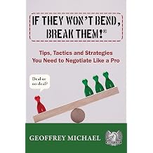 If They Won't Bend, Break Them!R Tips, Tactics and Strategies You Need to Negotiate Like a Pro