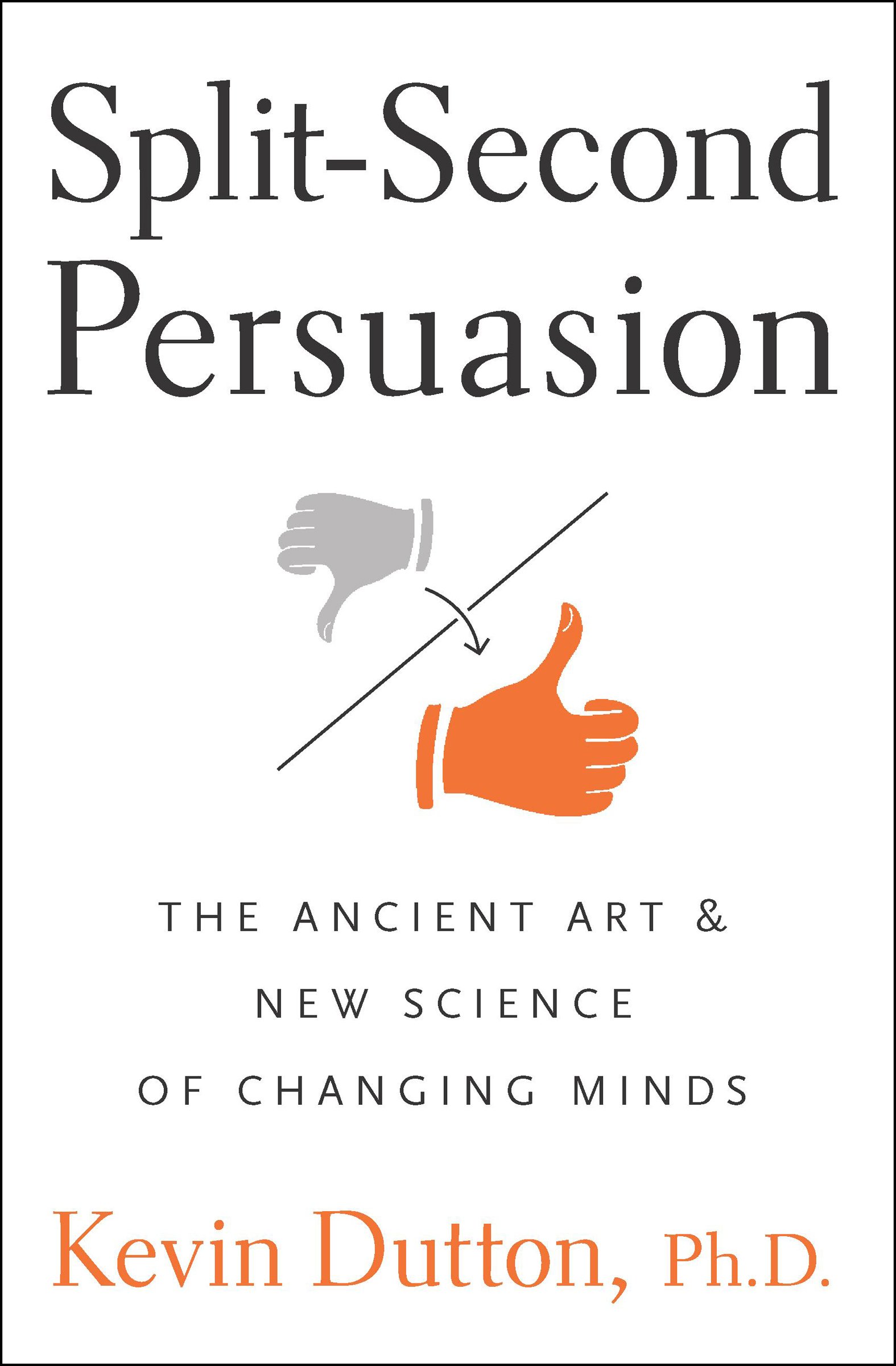 Split-Second Persuasion: The Ancient Art and New Science of Changing Minds