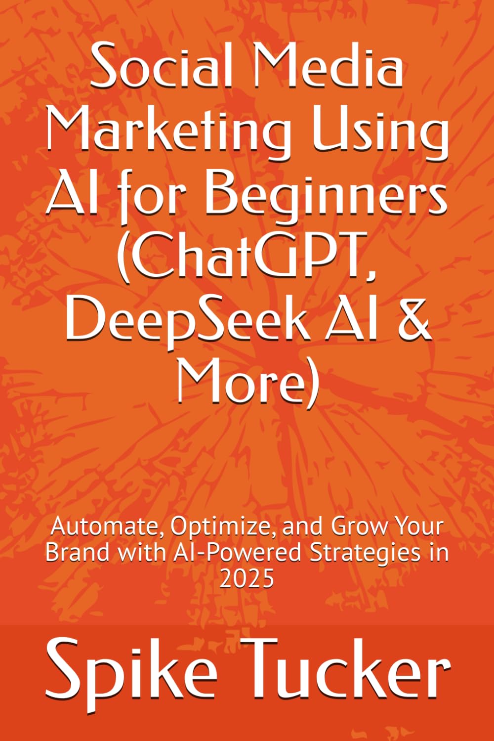 Social Media Marketing Using AI for Beginners (ChatGPT, DeepSeek AI & More): Automate, Optimize, and Grow Your Brand with AI-Powered Strategies in 2025 (AI-Powered Marketing and Sales Mastery)