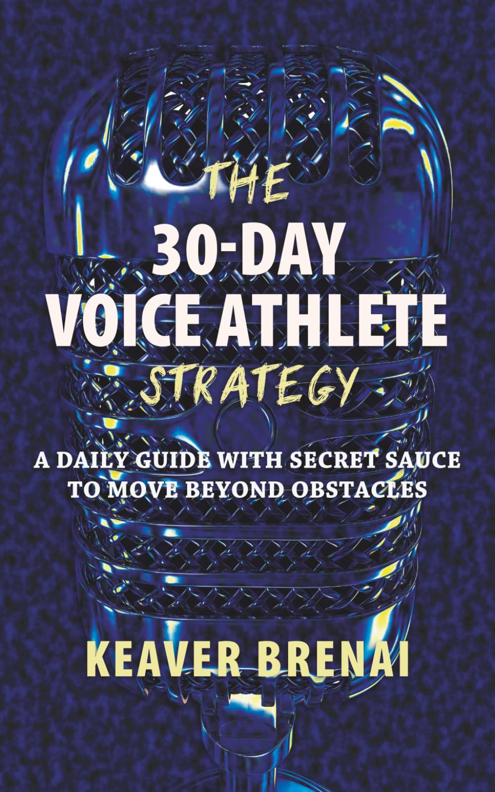 The 30-Day Voice Athlete Strategy: A Daily Guide with Secret Sauce to Move Beyond Obstacles