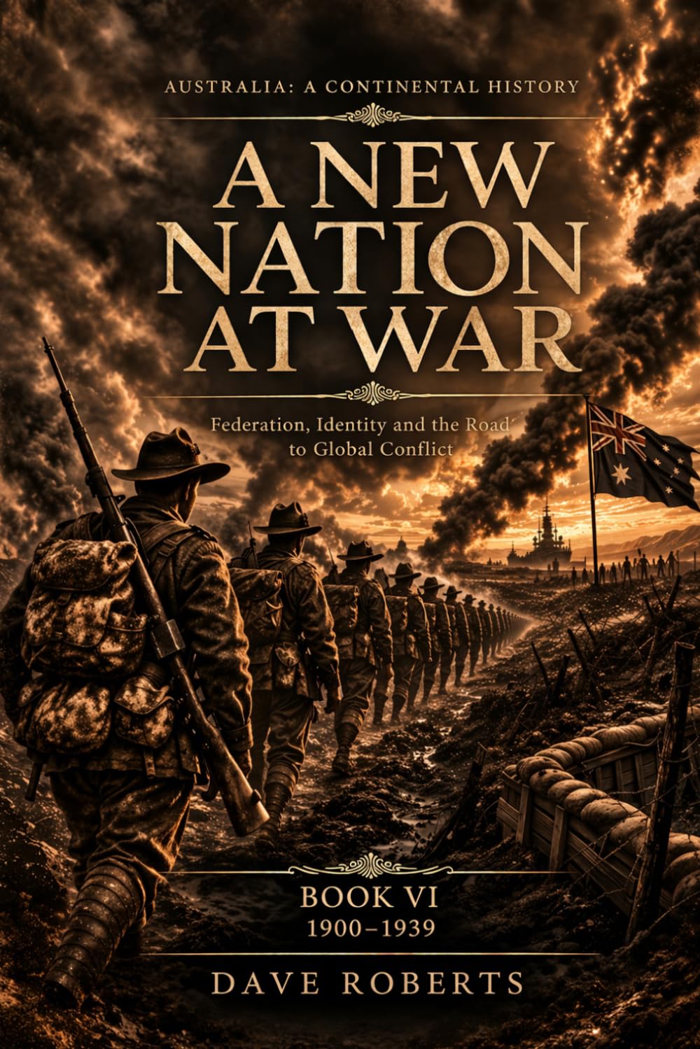 A NEW NATION AT WAR (1900–1939): Federation, Identity and the Road to Global Conflict (Australia: A Continental History Book 6)