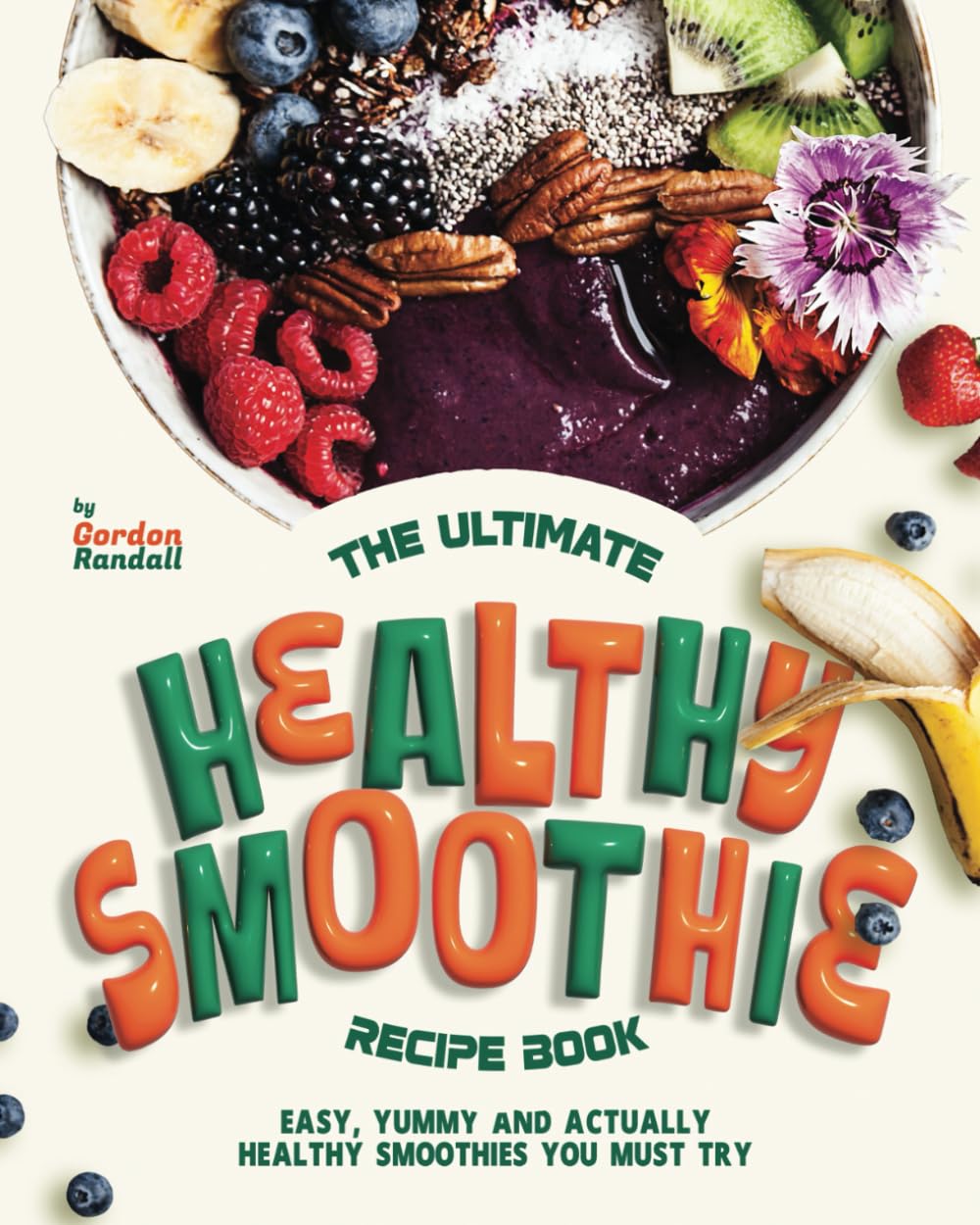 The Ultimate Healthy Smoothie Recipe Book: Easy, Yummy and Actually Healthy Smoothies You Must Try