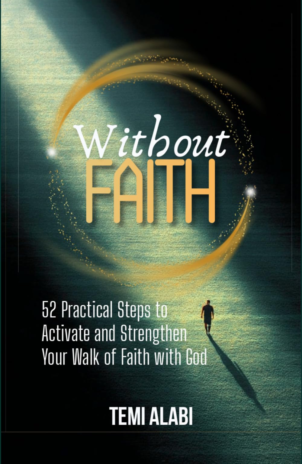 Without Faith: 52 Practical Steps to Activate and Strengthen Your Walk of Faith with God