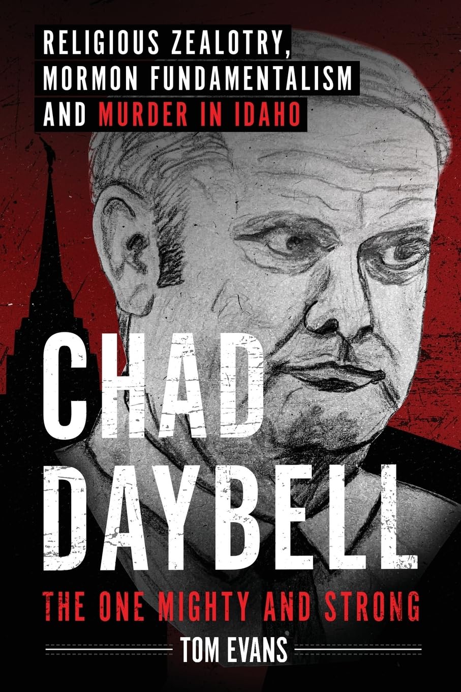 Chad Daybell, The One Mighty and Strong: Religious Zealotry, Mormon Fundamentalism and Murder in Idaho: 2 (The Murder Trials of Chad Daybell and Lori Vallow Daybell Series)