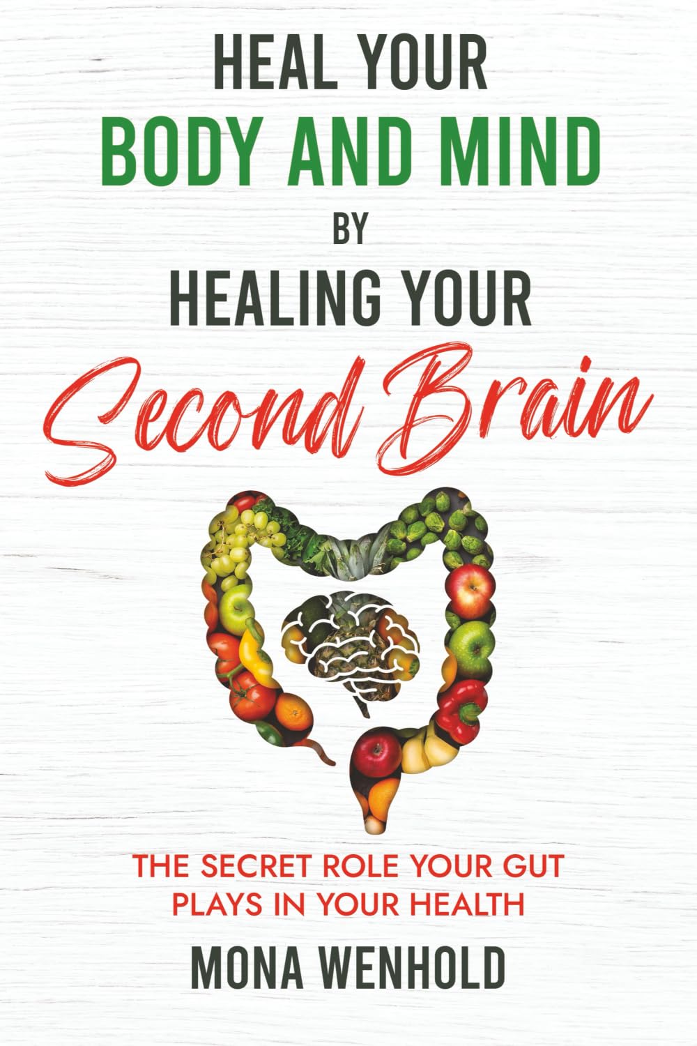 Heal Your Body and Mind by Healing Your Second Brain: The Secret Role Your Gut Plays in Your Health