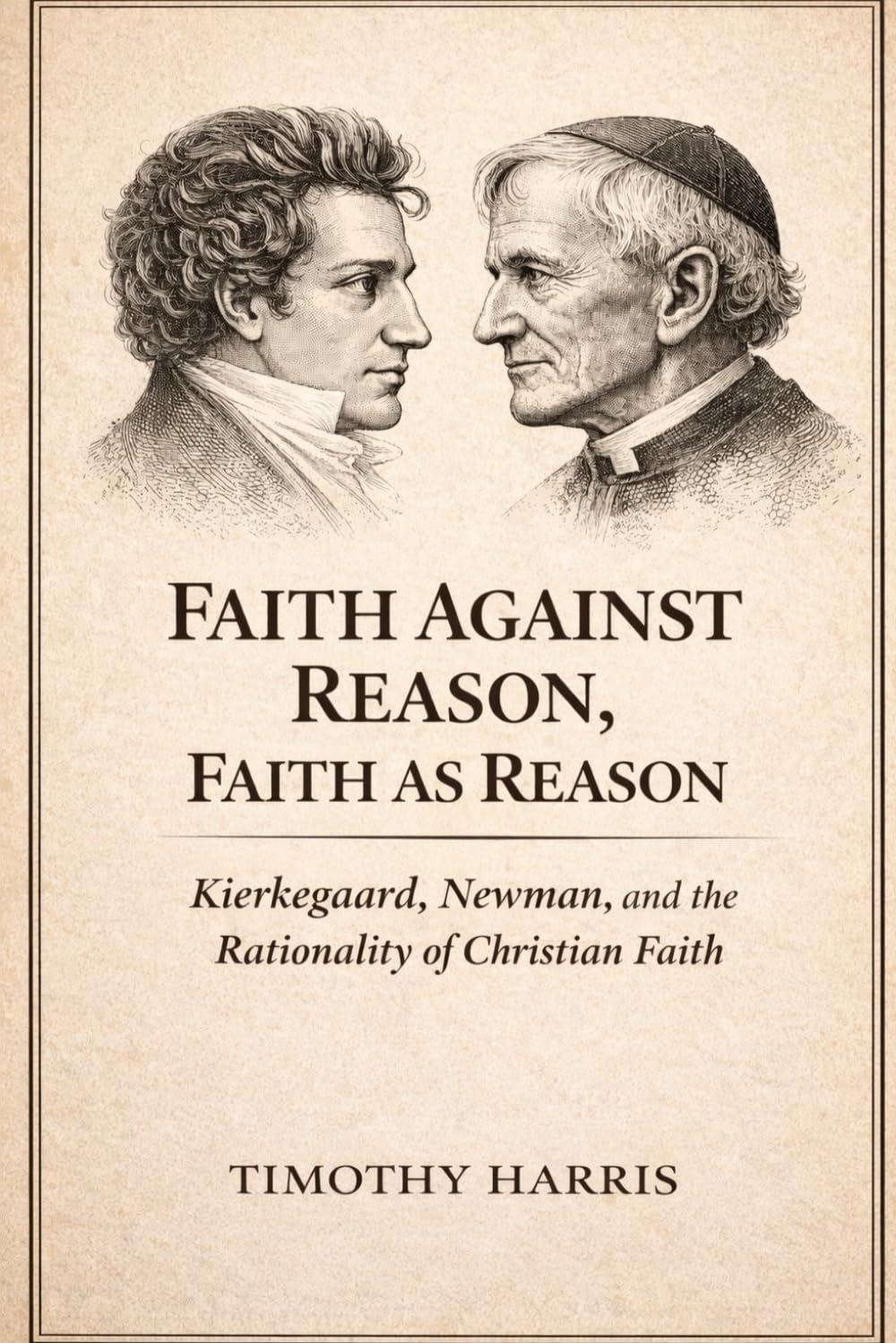 FAITH AGAINST REASON, FAITH AS REASON: Kierkegaard, Newman, and the Rationality of Christian Faith