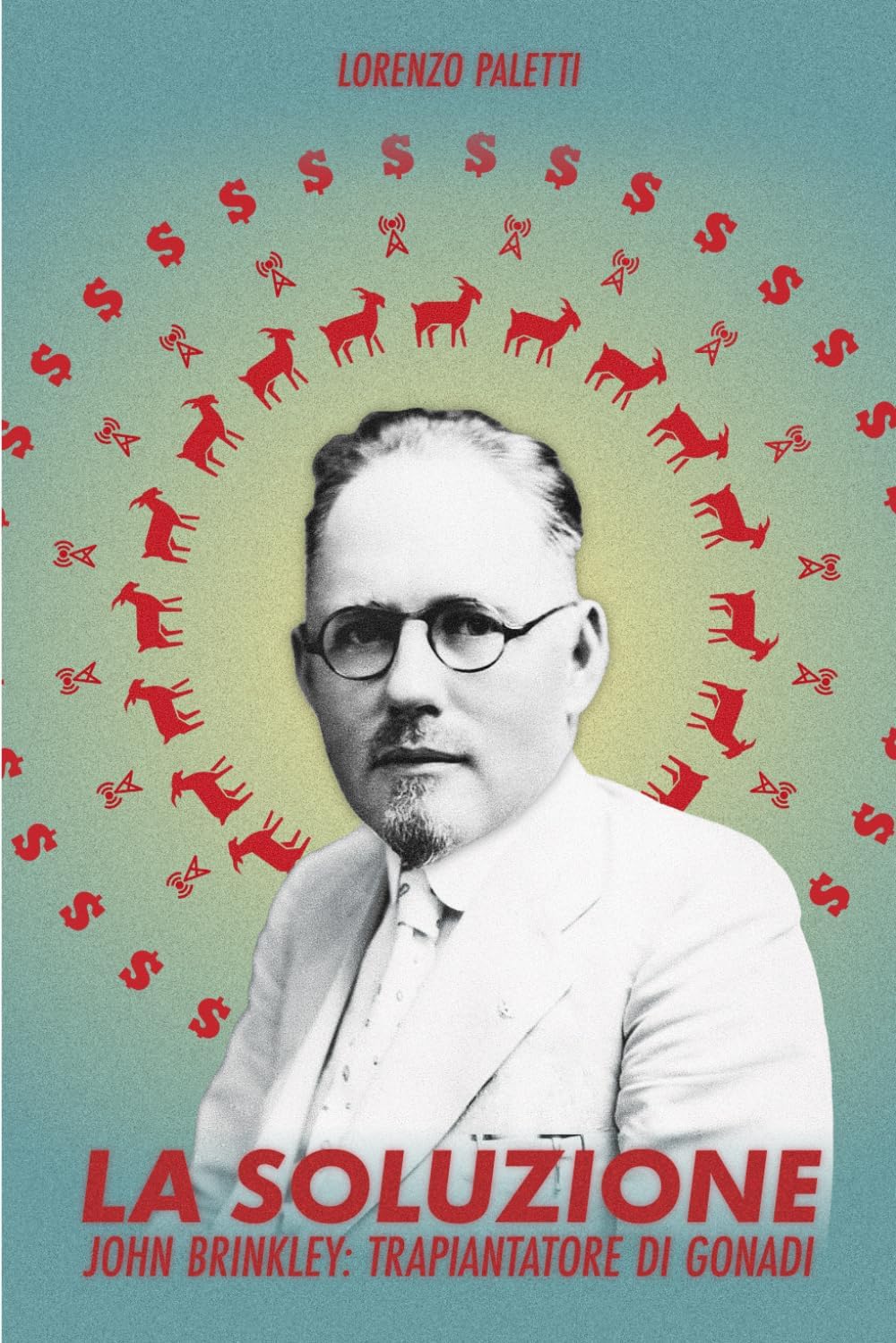 Lorenzo PalettiLa Soluzione: John Brinkley: Trapiantatore di Gonadi (Storie Incredibili)