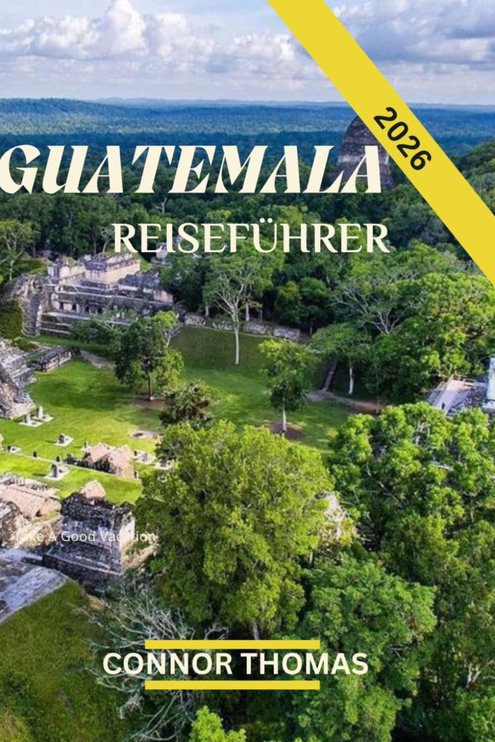 GUATEMALA REISEFÜHRER 2026: Eine Reise durch Kultur, Natur und antike Wunder.