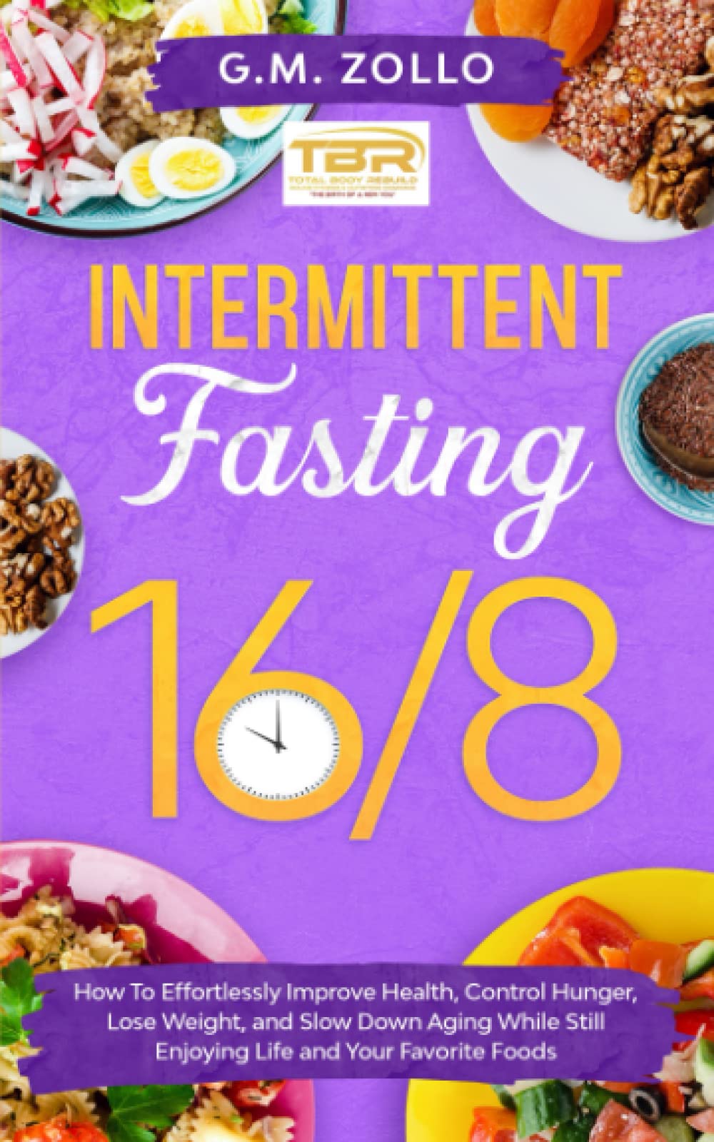 Intermittent Fasting 16/8: How to Effortlessly Improve Health, Control Hunger, Lose Weight, and Slow Down Aging While Still Enjoying Life and Your Favorite Foods