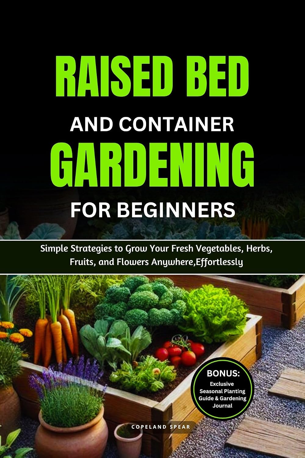 RAISED BED AND CONTAINER GARDENING FOR BEGINNERS: Simple Strategies to Grow Your Fresh Vegetables, Herbs, Fruits, and Flowers Anywhere, Effortlessly