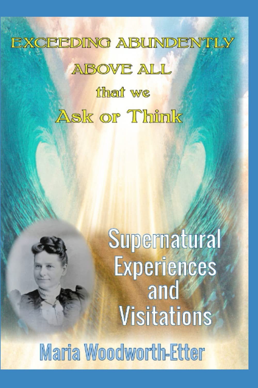 Maria Woodworth Etter Exceeding Abundantly Above all that we Ask or Think: Supernatural Experiences and Visitations