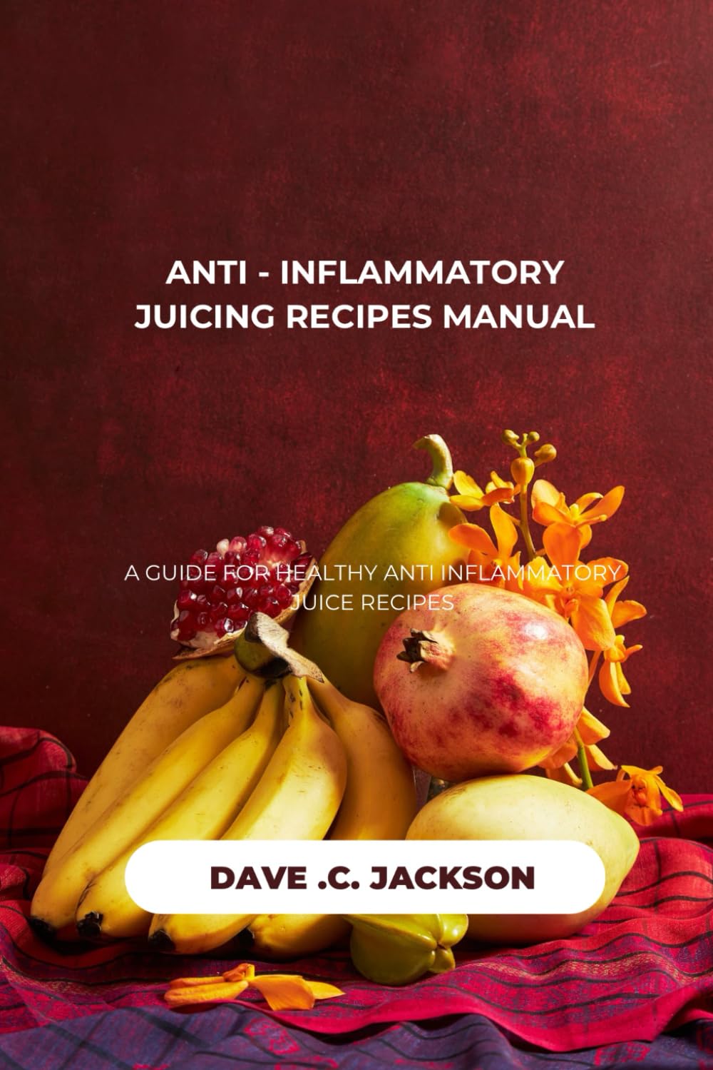 ANTI - INFLAMMATORY JUICING RECIPES MANUAL: A guide for healthy anti Inflammatory juice recipes