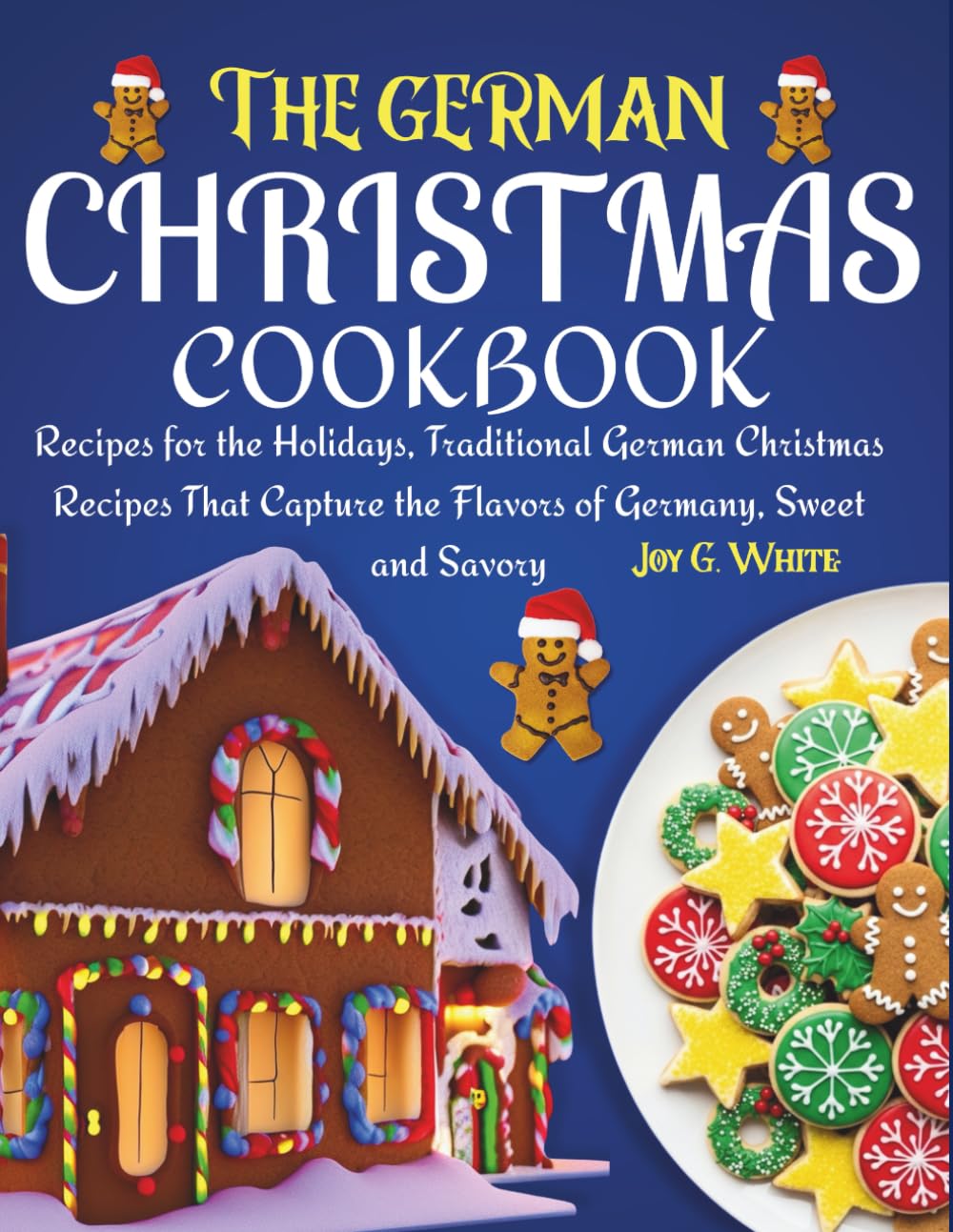 THE GERMAN CHRISTMAS COOKBOOK: Recipes for the Holidays, Traditional German Christmas Recipes That Capture the Flavors of Germany, Sweet and Savory