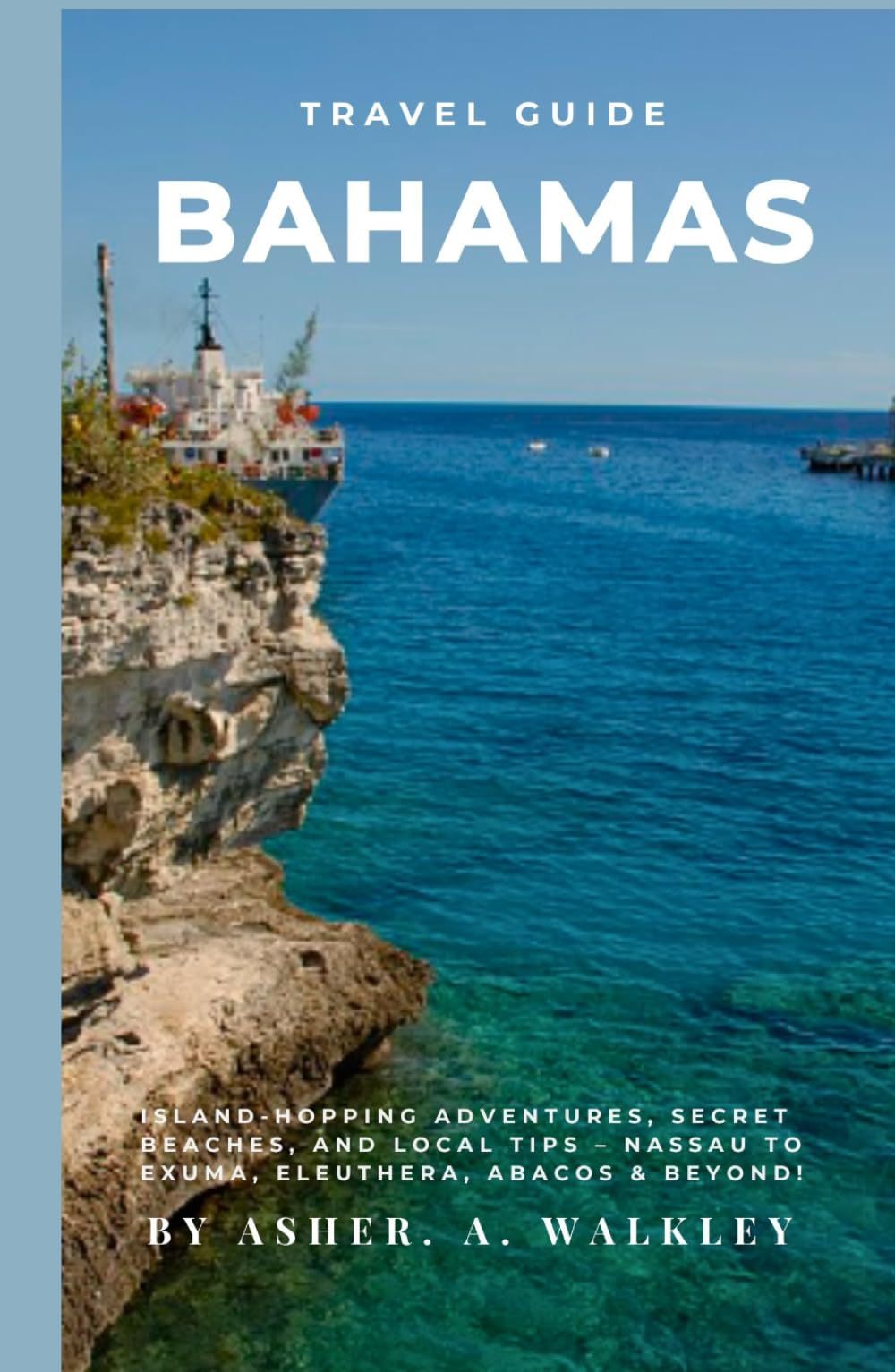 Travel Guide To Bahamas: Island-Hopping Adventures, Secret Beaches, and Local Tips – Nassau to Exuma, Eleuthera, Abacos & Beyond! (The Ultimate Exuma ... Hidden Cays & Unforgettable Adventures)