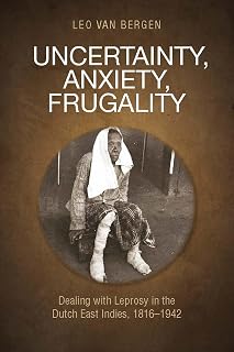 Uncertainty, Anxiety, Frugality: Dealing with Leprosy in the Dutch East Indies, 1816–1942 (History of Medicine in Southeast Asia)