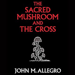 The Sacred Mushroom and the Cross: A Study of the Nature and Origins of Christianity Within the Fertility Cults of the Anc...