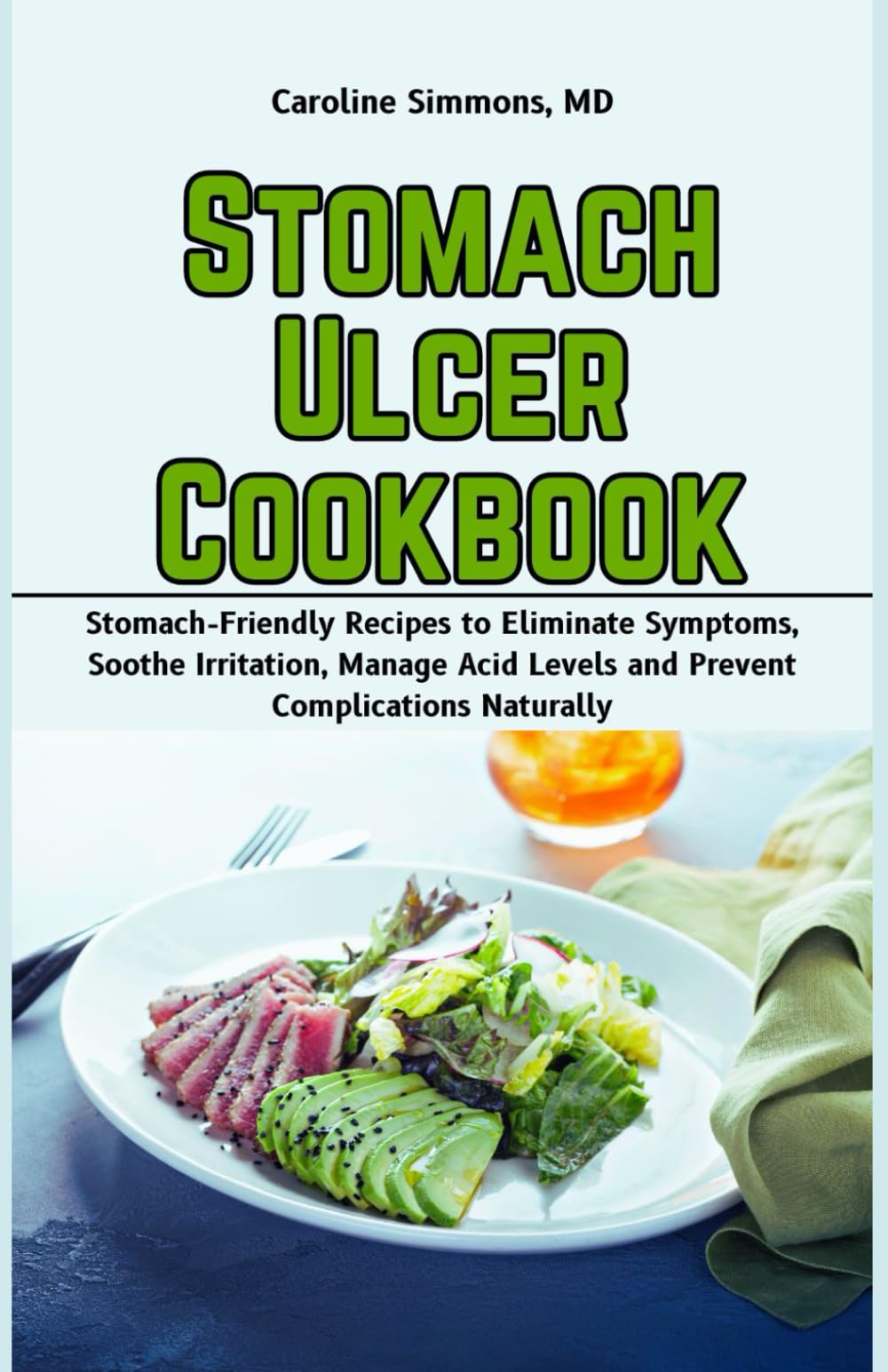 Stomach Ulcer Cookbook: Stomach-Friendly Recipes to Eliminate Symptoms, Soothe Irritation, Manage Acid Levels and Prevent Complications Naturally