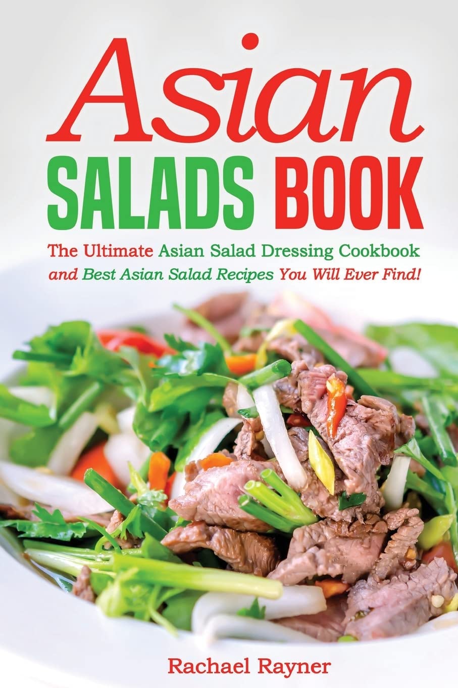 Asian Salads Book: The Ultimate Asian Salad Dressing Cookbook and Best Asian Salad Recipes You Will Ever Find!