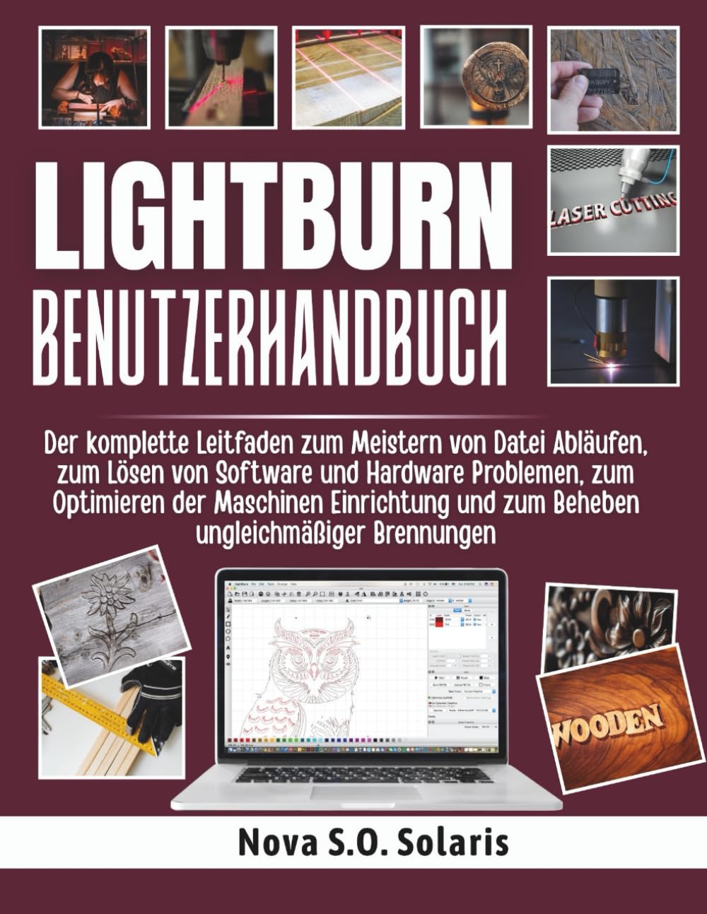 LIGHTBURN BENUTZERHANDBUCH: Der komplette Leitfaden zum Meistern von Datei Abläufen, zum Lösen von Software und Hardware Problemen, zum Optimieren der ... und zum Beheben ungleichmäßiger Brennungen