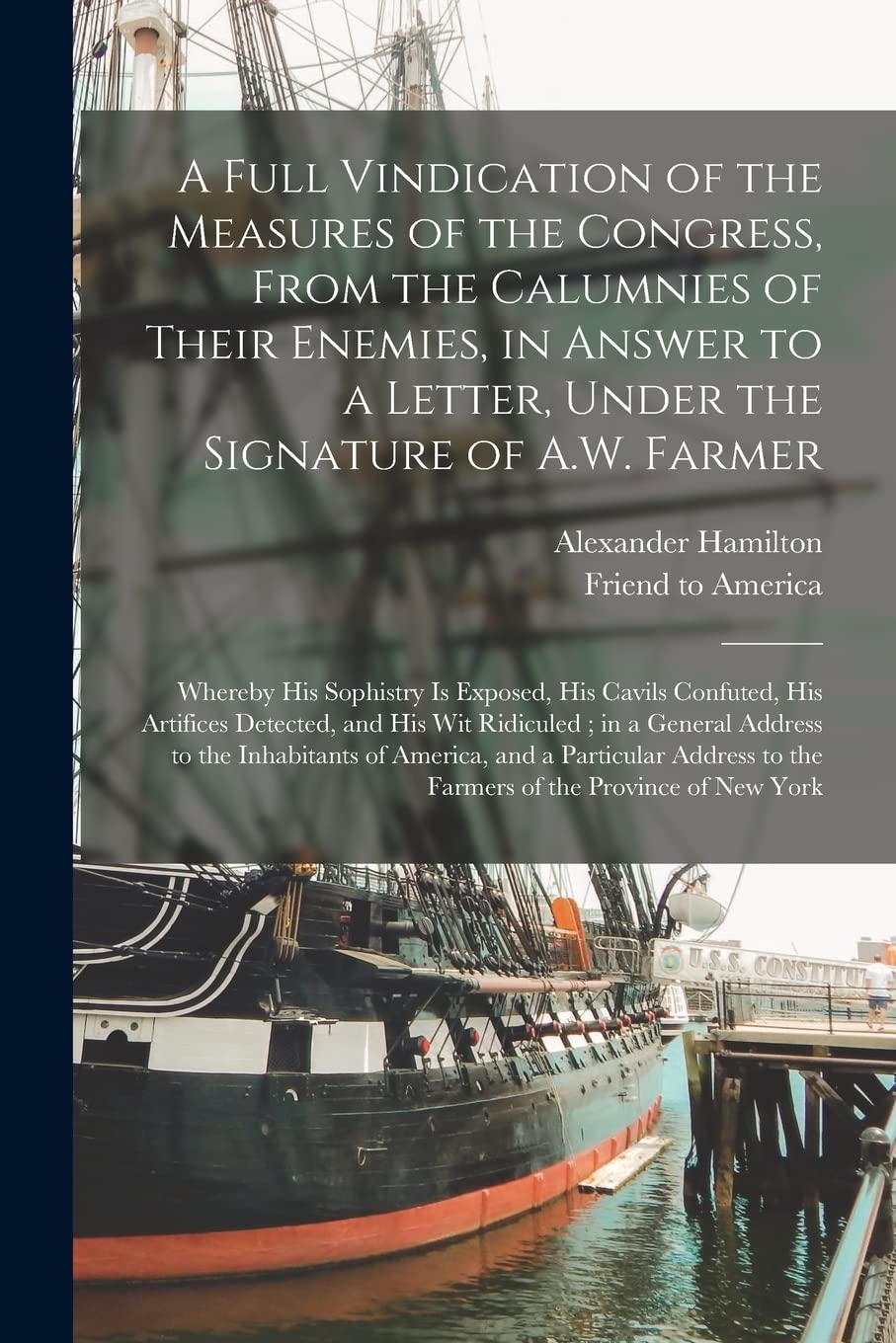 A Full Vindication of the Measures of the Congress, From the Calumnies of Their Enemies, in Answer to a Letter, Under the Signature of A.W. Farmer: ... Artifices Detected, and His Wit Ridiculed;...