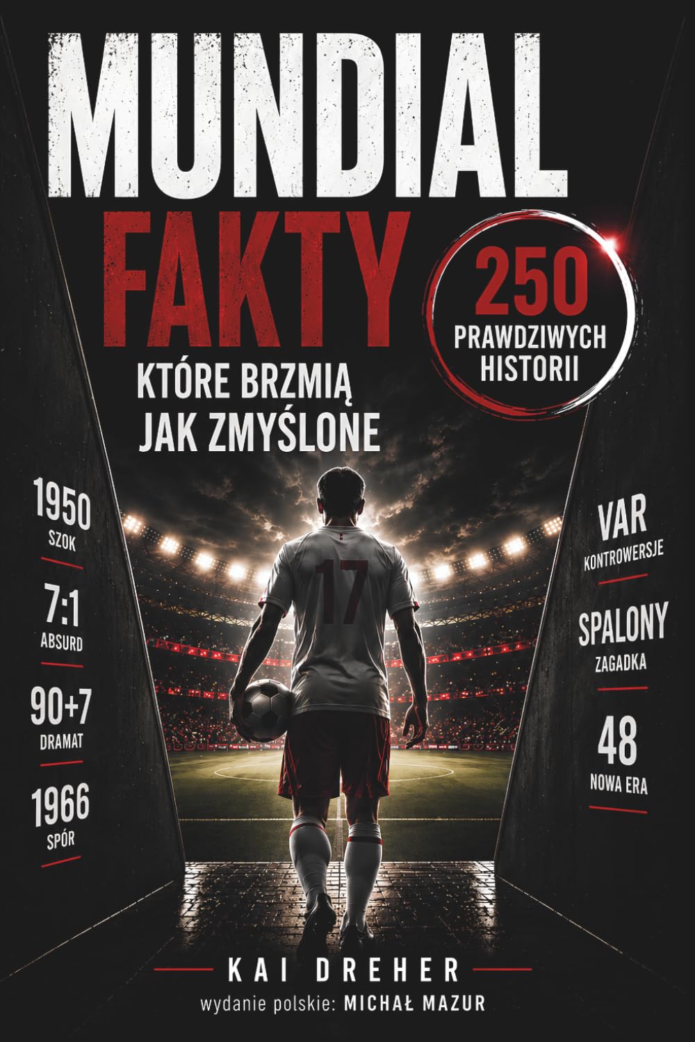 Mundial - fakty, które brzmią jak zmyślone: Mistrzostwa świata w piłce nożnej w 250 prawdziwych historiach, rekordach i skandalach