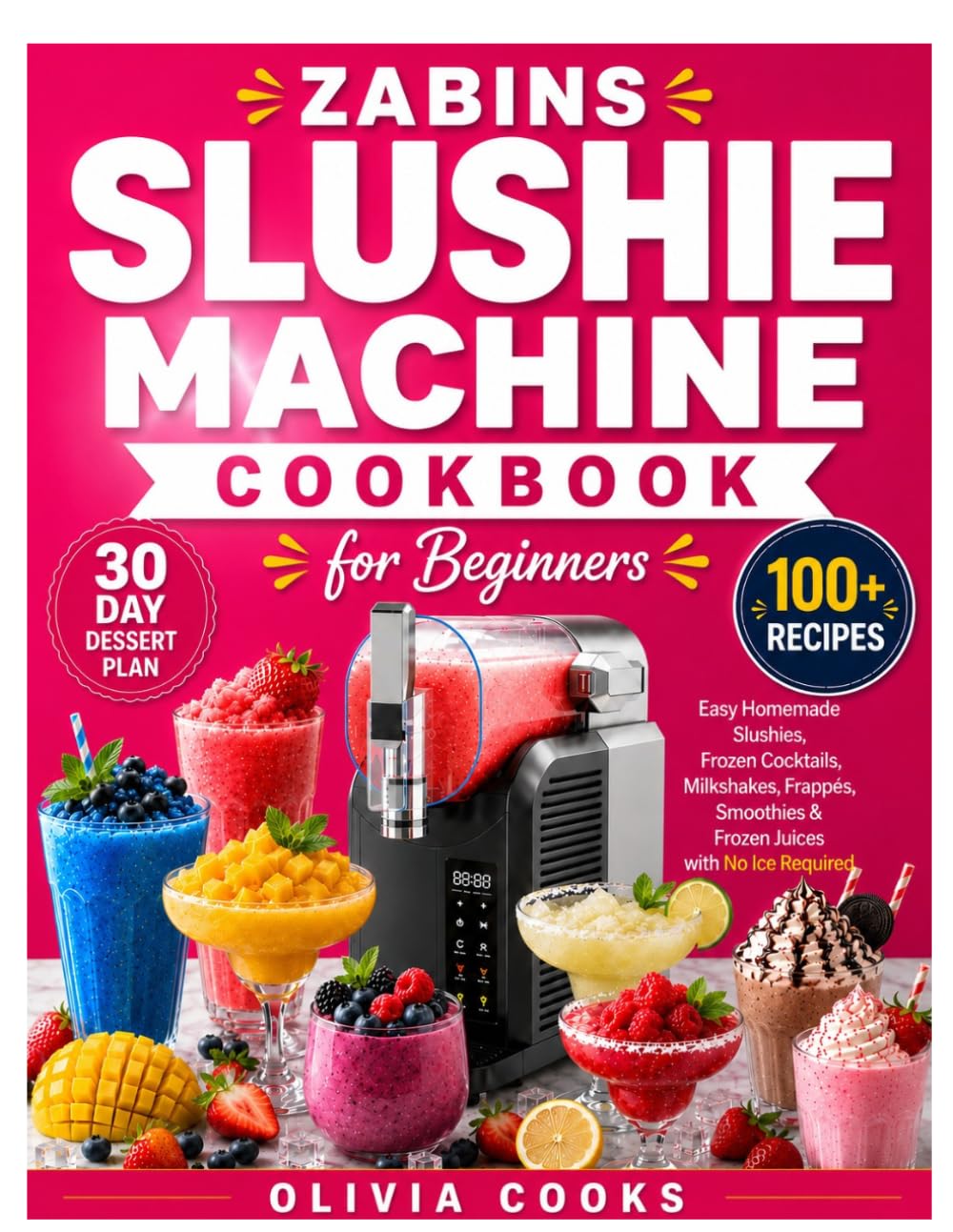 ZABINS SLUSHIE MACHINE COOKBOOK FOR BEGINNERS: Easy Homemade Slushies, Frozen Cocktails, Milkshakes, Frappés, Smoothies & Frozen Juices with No Ice Required