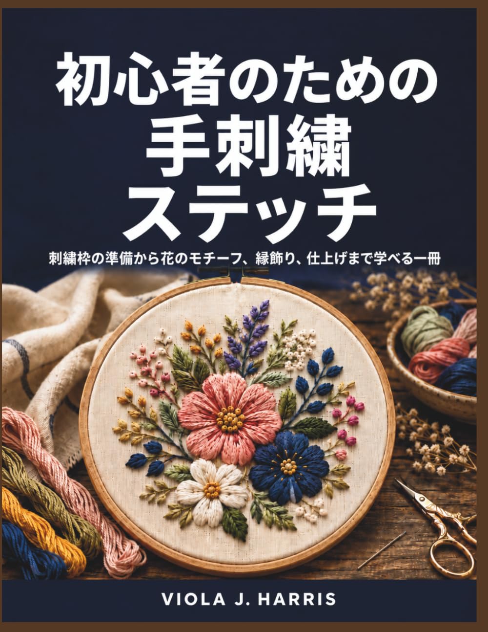初心者のための手刺繍ステッチ: 刺繍枠の準備から花のモチーフ、縁飾り、仕上げまで学べる一冊