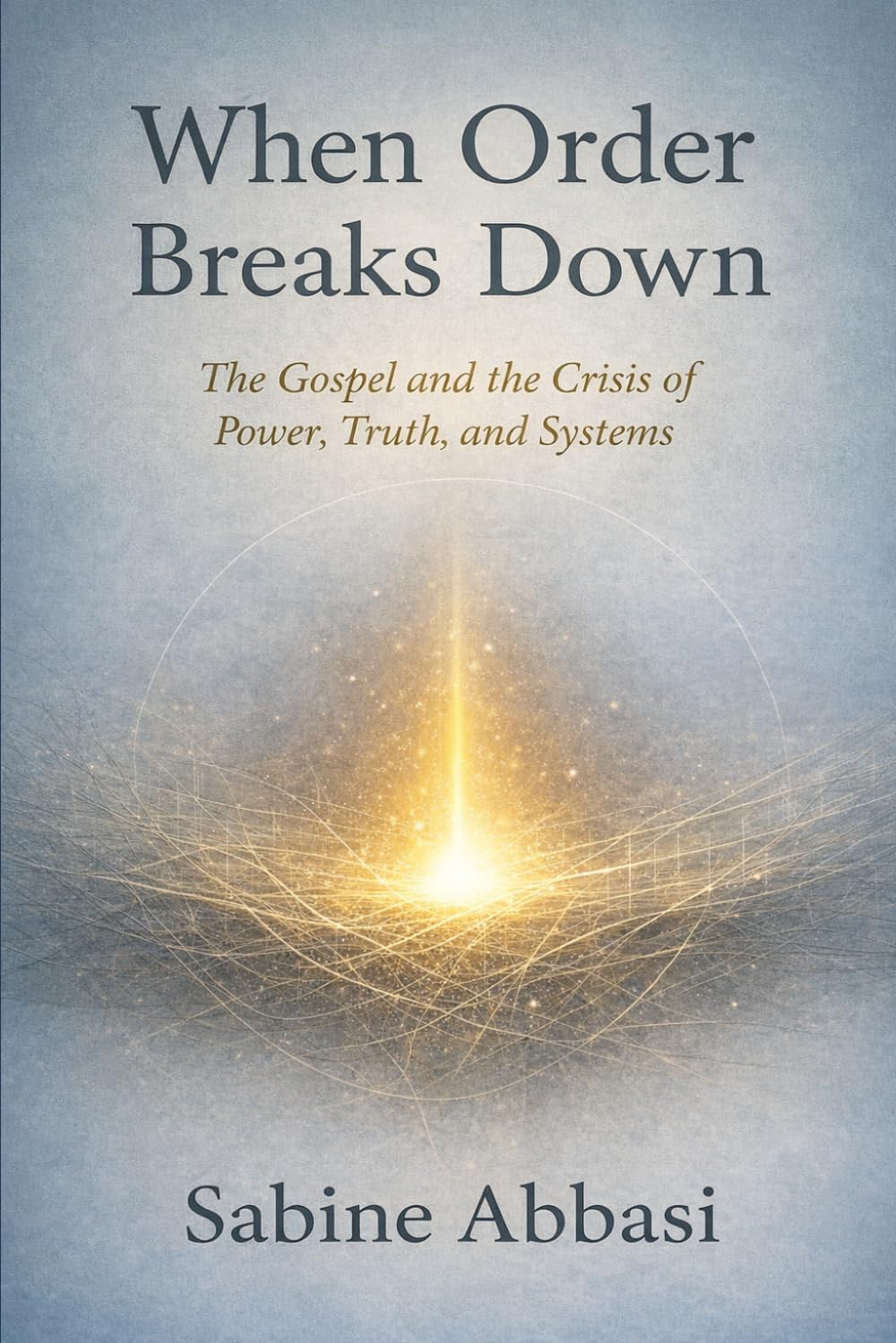 When Order Breaks Down: The Gospel and the Crisis of Power, Truth, and Systems