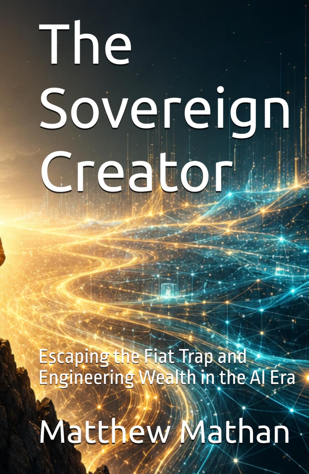 The Sovereign Creator: Escaping the Fiat Trap and Engineering Wealth in the AI Era