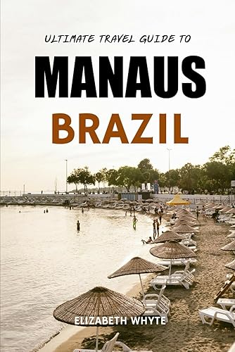 Ultimate Travel Guide To Manaus, Brazil: Your All-Inclusive Guidebook Awaits! (Lizzy Travelers Guide Arena)